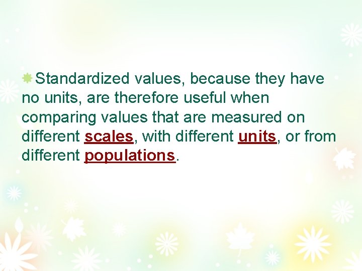 Standardized values, because they have no units, are therefore useful when comparing values that