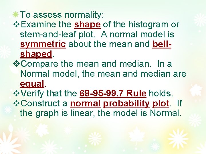 To assess normality: Examine the shape of the histogram or stem-and-leaf plot. A normal