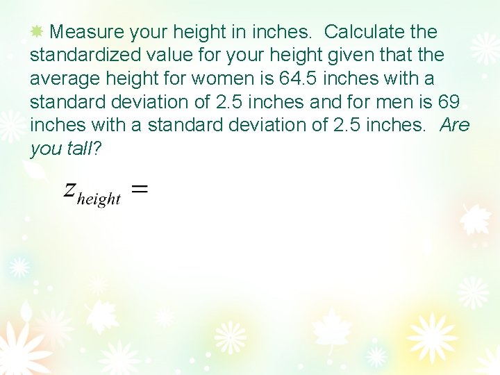 Measure your height in inches. Calculate the standardized value for your height given that