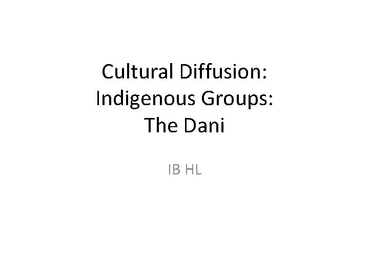 Cultural Diffusion: Indigenous Groups: The Dani IB HL 