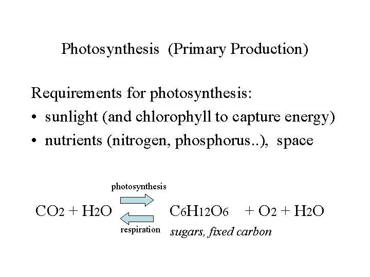 Photosynthesis (Primary Production) Requirements for photosynthesis: • sunlight (and chlorophyll to capture energy) •
