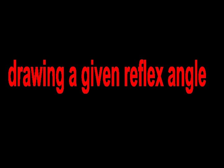 Drawing a given reflex angle method 1 © T Madas 