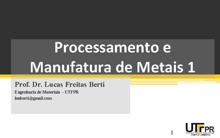 Processamento e Manufatura de Metais 1 Prof. Dr. Lucas Freitas Berti Engenharia de Materiais
