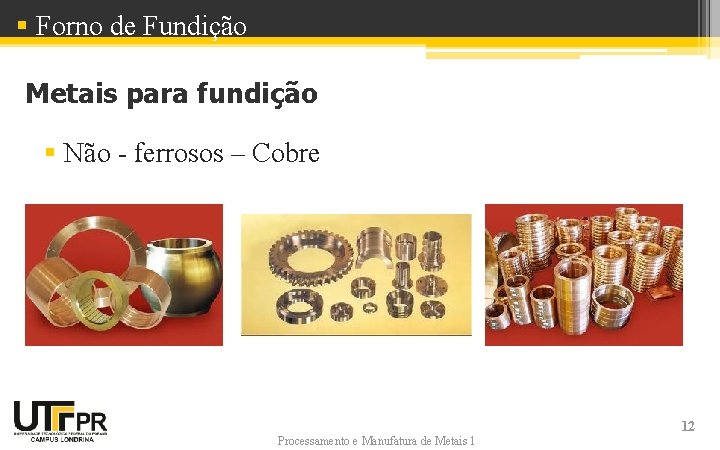 § Forno de Fundição Metais para fundição § Não - ferrosos – Cobre Processamento