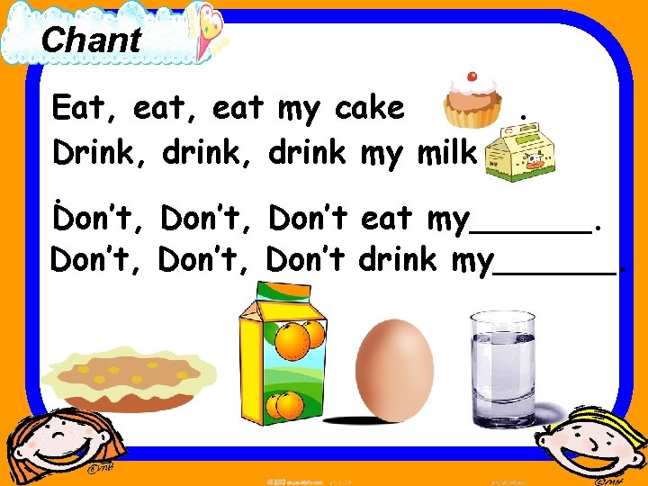 Chant Eat, eat my cake. Drink, drink my milk. Don’t, Don’t eat my______. Don’t,