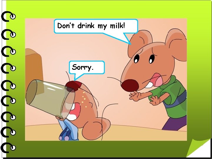 Don’t drink my milk! Sorry. 