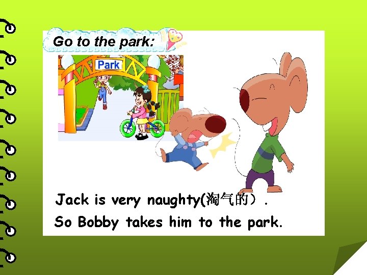 Go to the park: Jack is very naughty(淘气的）. So Bobby takes him to the