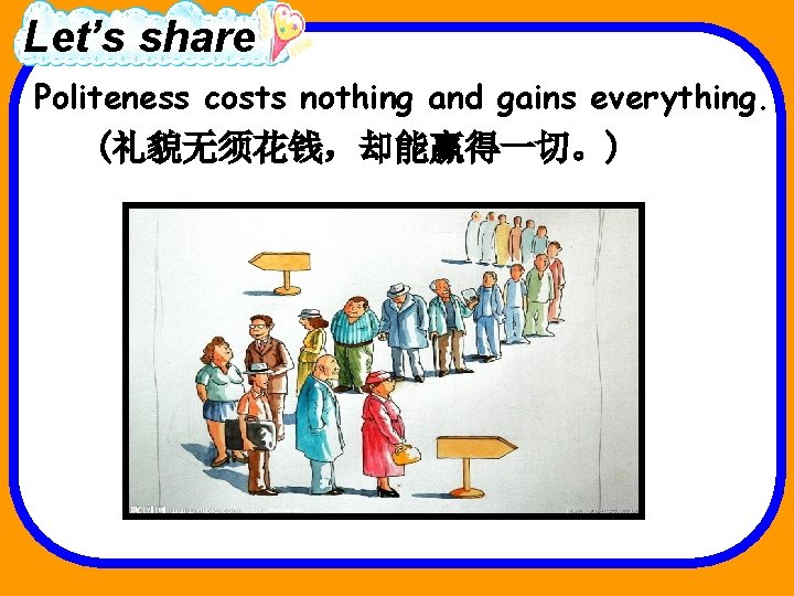 Let’s share Politeness costs nothing and gains everything. (礼貌无须花钱，却能赢得一切。) 