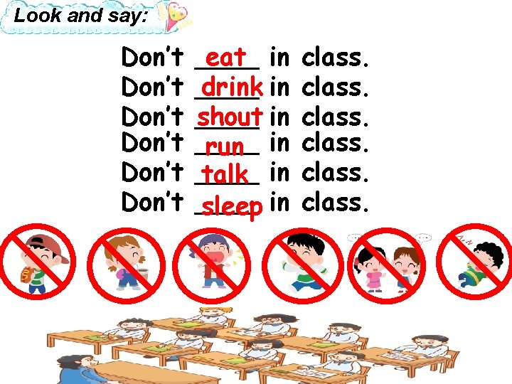 Look and say: Don’t Don’t ____ eat in ____ drink in ____ shout in