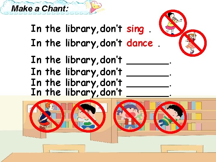 Make a Chant: In the library, don’t sing. In the library, don’t dance. In