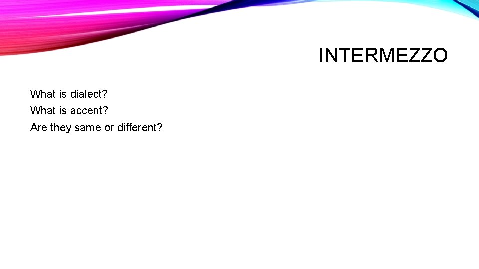 INTERMEZZO What is dialect? What is accent? Are they same or different? 