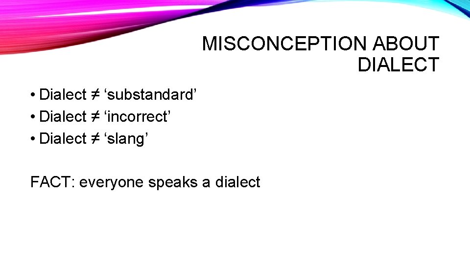 MISCONCEPTION ABOUT DIALECT • Dialect ≠ ‘substandard’ • Dialect ≠ ‘incorrect’ • Dialect ≠