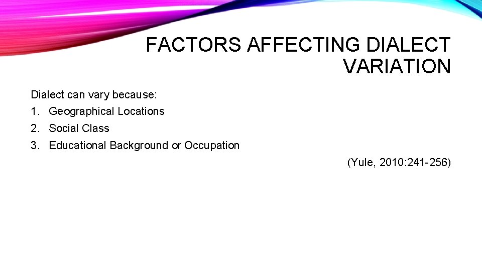 FACTORS AFFECTING DIALECT VARIATION Dialect can vary because: 1. Geographical Locations 2. Social Class