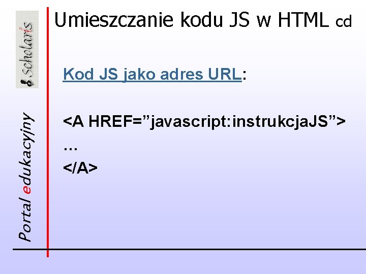 Umieszczanie kodu JS w HTML cd Portal edukacyjny Kod JS jako adres URL: <A