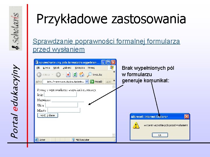 Przykładowe zastosowania Portal edukacyjny Sprawdzanie poprawności formalnej formularza przed wysłaniem Brak wypełnionych pól w