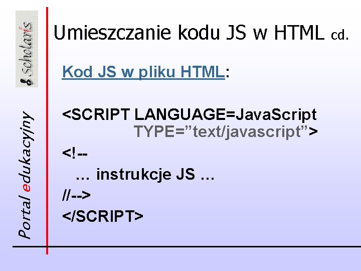 Umieszczanie kodu JS w HTML Portal edukacyjny Kod JS w pliku HTML: <SCRIPT LANGUAGE=Java.