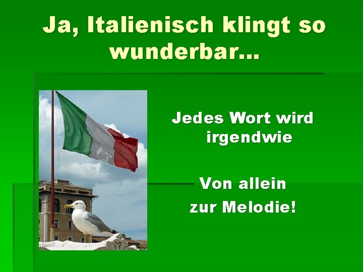 Ja, Italienisch klingt so wunderbar… Jedes Wort wird irgendwie Von allein zur Melodie! 