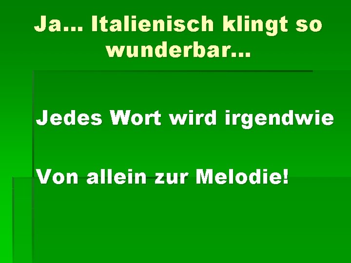 Ja… Italienisch klingt so wunderbar… Jedes Wort wird irgendwie Von allein zur Melodie! 