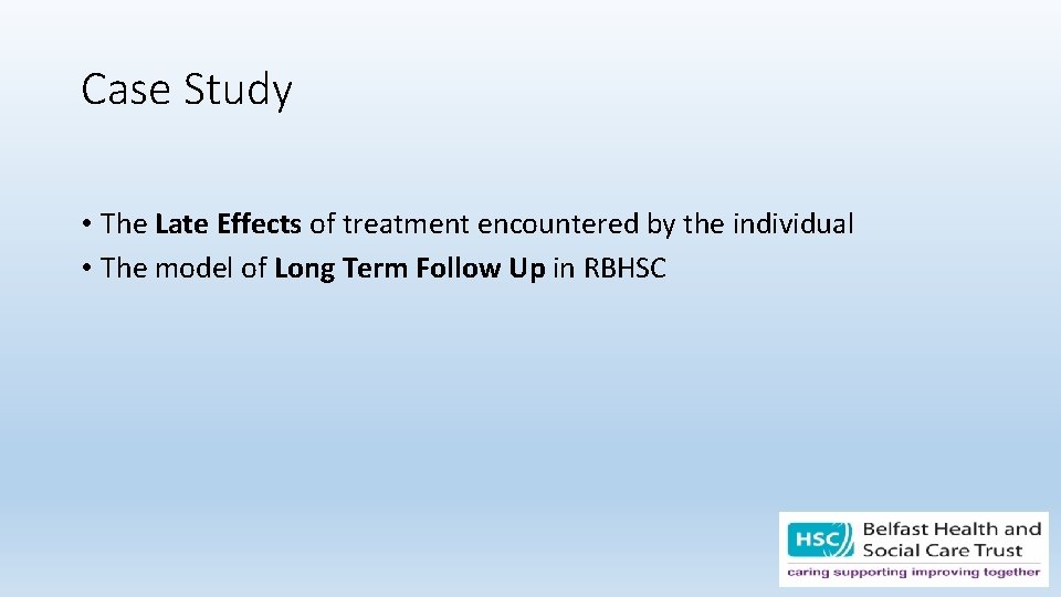 Case Study • The Late Effects of treatment encountered by the individual • The