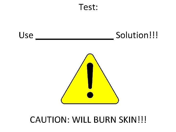 Test: Use ________ Solution!!! CAUTION: WILL BURN SKIN!!! 