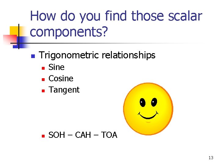 How do you find those scalar components? n Trigonometric relationships n Sine Cosine Tangent