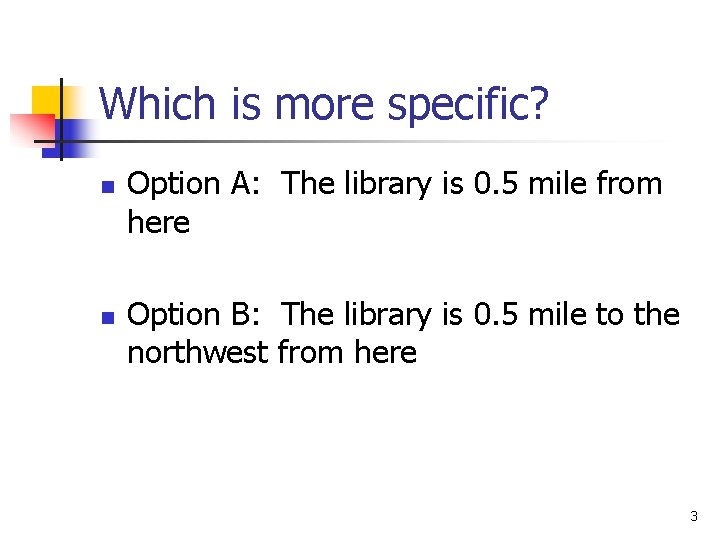 Which is more specific? n n Option A: The library is 0. 5 mile