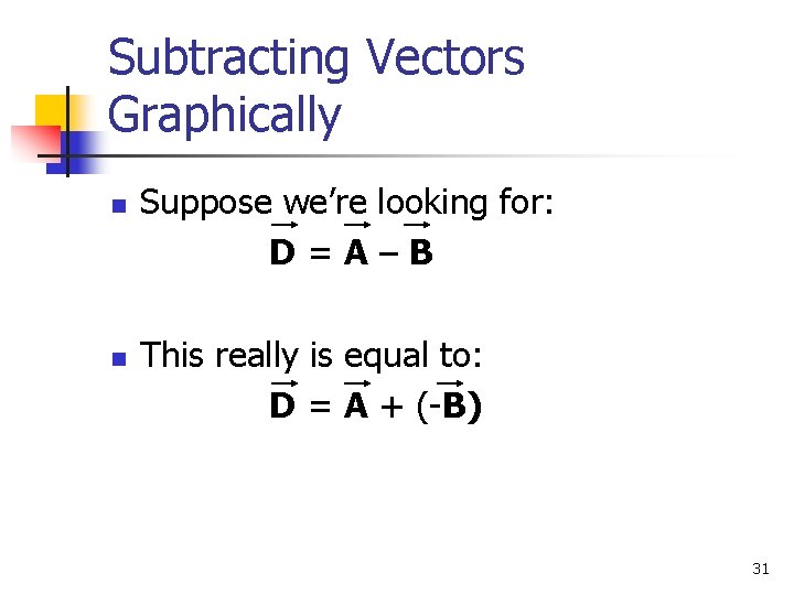 Subtracting Vectors Graphically n n Suppose we’re looking for: D=A–B This really is equal