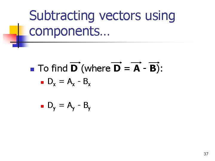 Subtracting vectors using components… n To find D (where D = A - B):