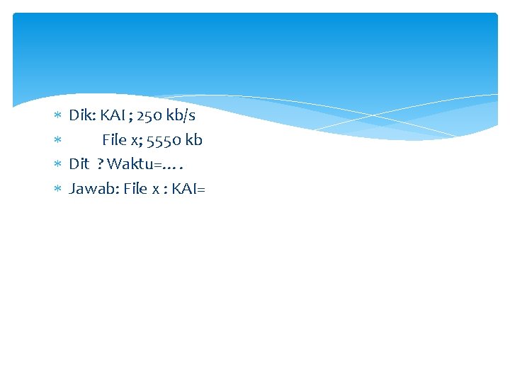  Dik: KAI ; 250 kb/s File x; 5550 kb Dit ? Waktu=…. Jawab: