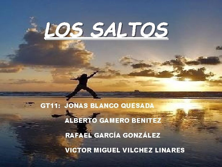 LOS SALTOS GT 11: JONAS BLANCO QUESADA ALBERTO GAMERO BENITEZ RAFAEL GARCÍA GONZÁLEZ VICTOR