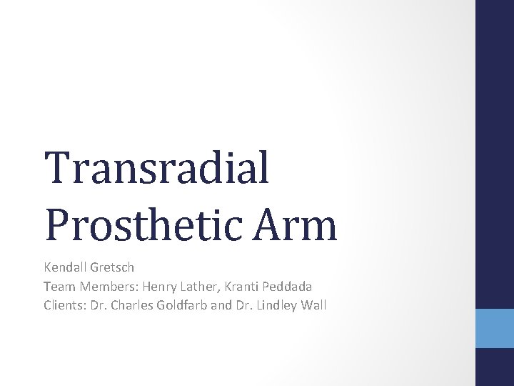 Transradial Prosthetic Arm Kendall Gretsch Team Members: Henry Lather, Kranti Peddada Clients: Dr. Charles