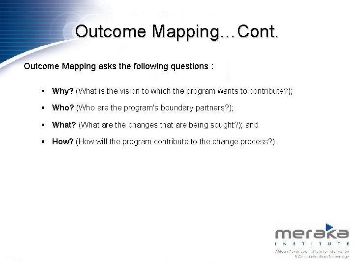 Outcome Mapping…Cont. Outcome Mapping asks the following questions : § Why? (What is the