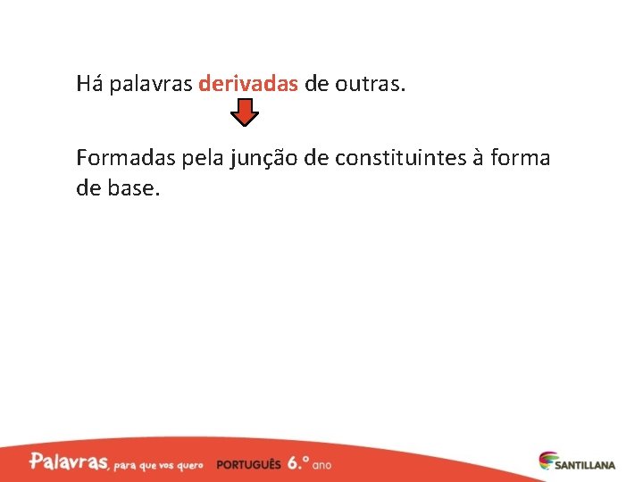 Há palavras derivadas de outras. Formadas pela junção de constituintes à forma de base.