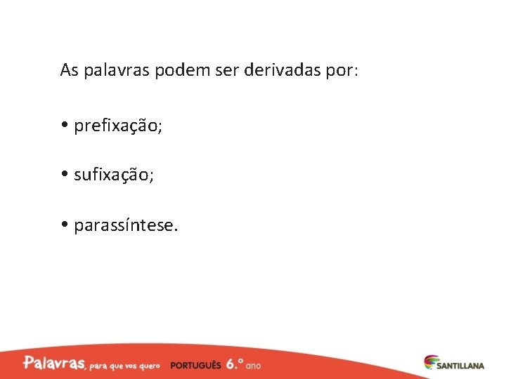 As palavras podem ser derivadas por: prefixação; sufixação; parassíntese. 