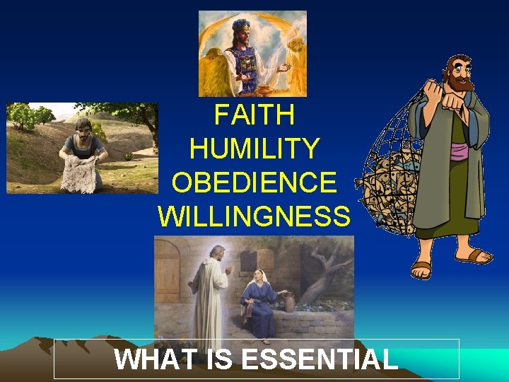 FAITH HUMILITY OBEDIENCE WILLINGNESS WHAT IS ESSENTIAL FAITH HUMILITY OBEDIENCE WILLINGNESS WHAT IS ESSENTIAL