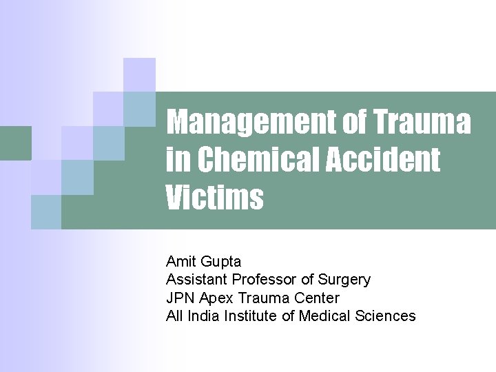 Management of Trauma in Chemical Accident Victims Amit Gupta Assistant Professor of Surgery JPN Management of Trauma in Chemical Accident Victims Amit Gupta Assistant Professor of Surgery JPN