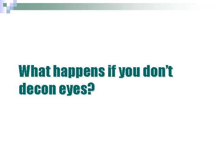 What happens if you don’t decon eyes? What happens if you don’t decon eyes?