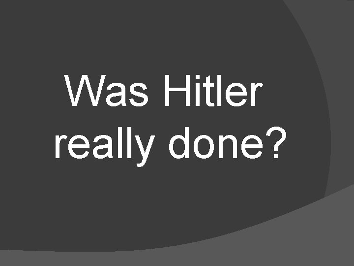 Was Hitler really done? 