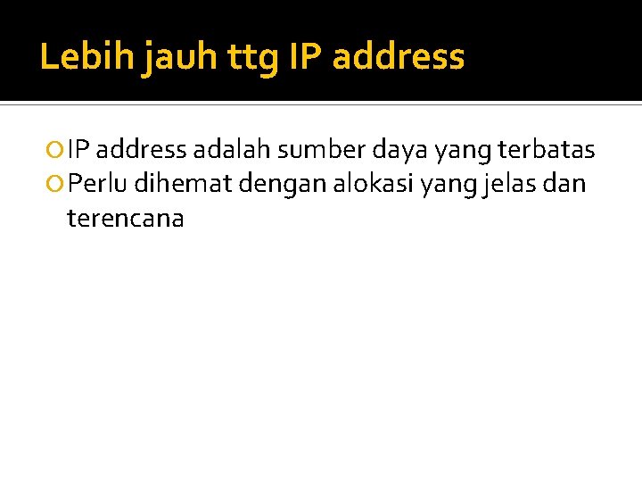 Lebih jauh ttg IP address adalah sumber daya yang terbatas Perlu dihemat dengan alokasi