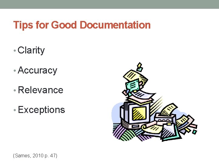 Tips for Good Documentation • Clarity • Accuracy • Relevance • Exceptions (Sames, 2010