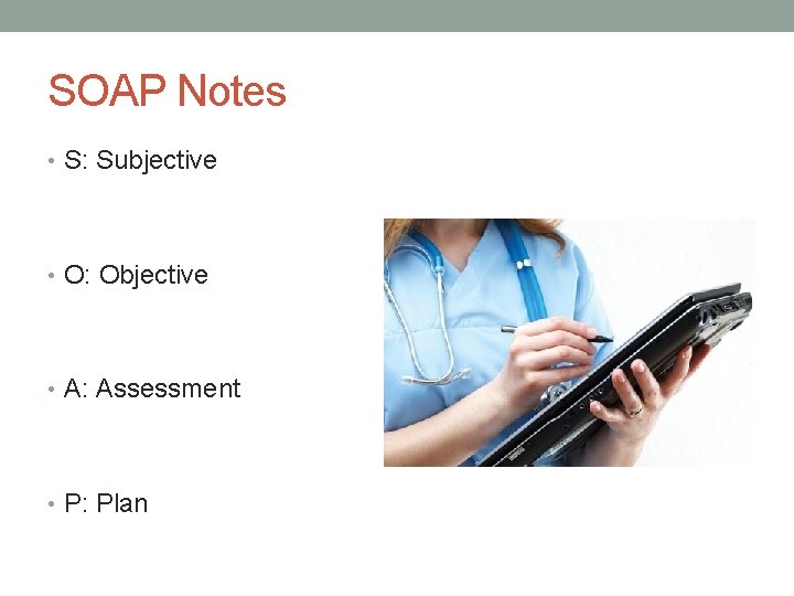 SOAP Notes • S: Subjective • O: Objective • A: Assessment • P: Plan