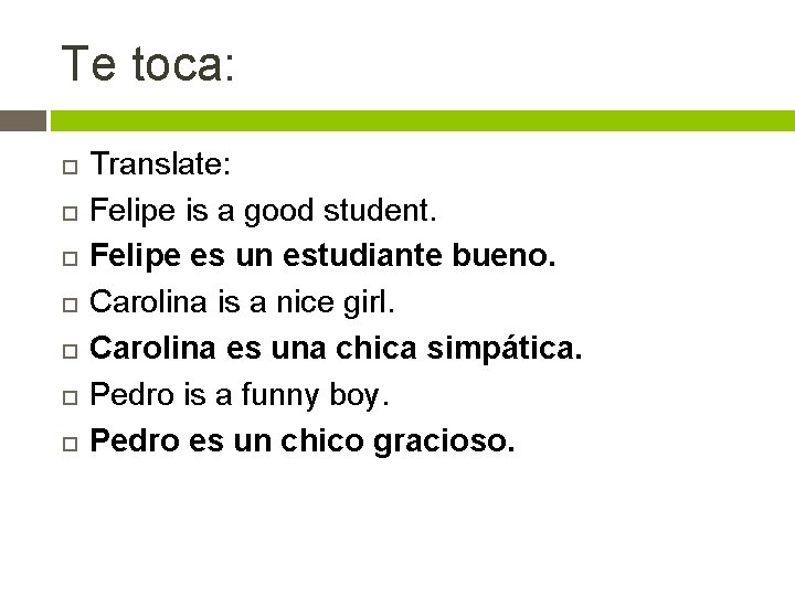 Te toca: Translate: Felipe is a good student. Felipe es un estudiante bueno. Carolina