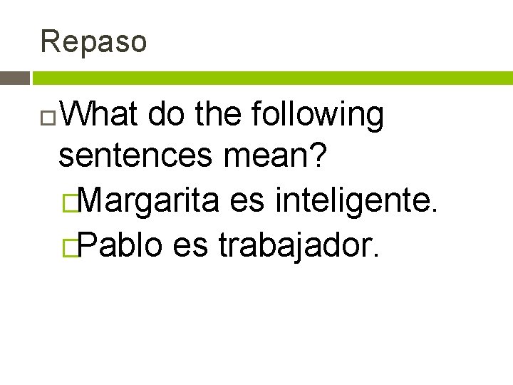 Repaso What do the following sentences mean? �Margarita es inteligente. �Pablo es trabajador. 
