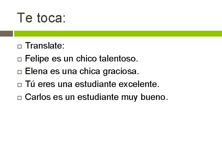 Te toca: Translate: Felipe es un chico talentoso. Elena es una chica graciosa. Tú