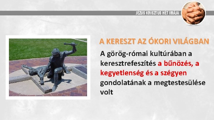 JÉZUS KRISZTUS HÉT IMÁJA A KERESZT AZ ÓKORI VILÁGBAN A görög-római kultúrában a keresztrefeszítés