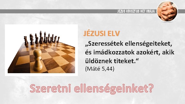 JÉZUS KRISZTUS HÉT IMÁJA JÉZUSI ELV „Szeressétek ellenségeiteket, és imádkozzatok azokért, akik üldöznek titeket.