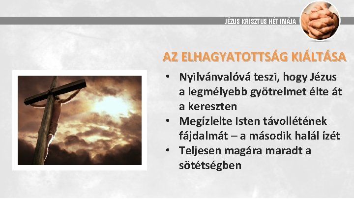 JÉZUS KRISZTUS HÉT IMÁJA AZ ELHAGYATOTTSÁG KIÁLTÁSA • Nyilvánvalóvá teszi, hogy Jézus a legmélyebb