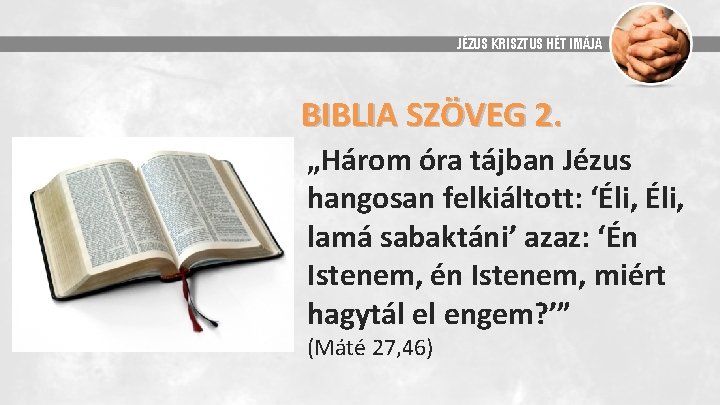 JÉZUS KRISZTUS HÉT IMÁJA BIBLIA SZÖVEG 2. „Három óra tájban Jézus hangosan felkiáltott: ‘Éli,