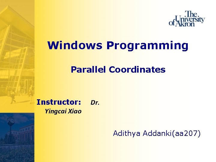 Windows Programming Parallel Coordinates Instructor: Yingcai Xiao Dr. Adithya Addanki(aa 207) 