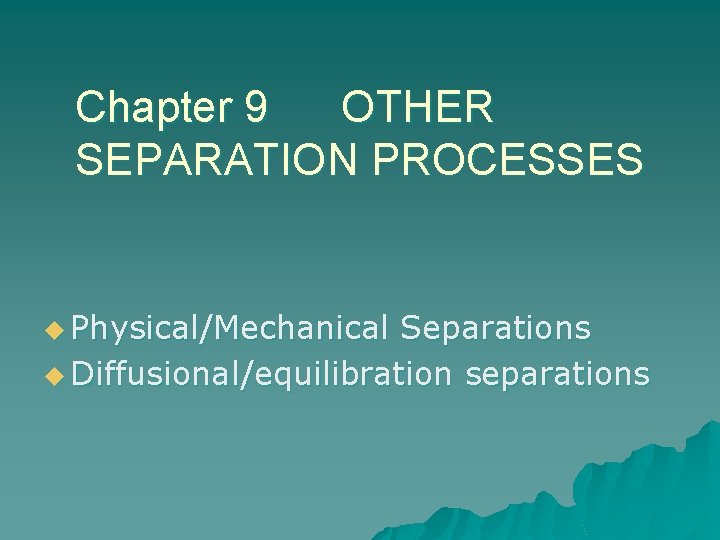 Chapter 9 OTHER SEPARATION PROCESSES u Physical/Mechanical Separations u Diffusional/equilibration separations 